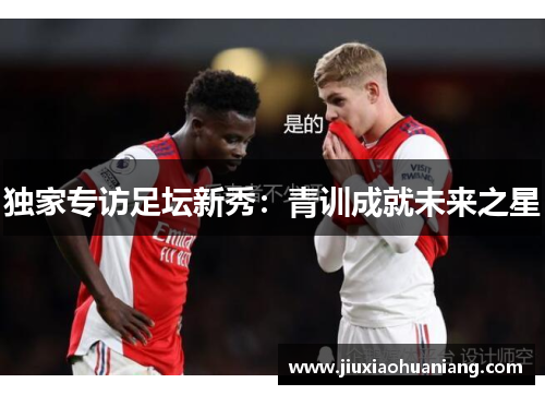 独家专访足坛新秀：青训成就未来之星