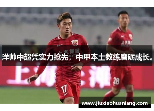 洋帅中超凭实力抢先，中甲本土教练磨砺成长。