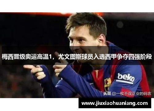 梅西晋级奥运高温1，尤文图斯球员入选西甲争夺四强阶段