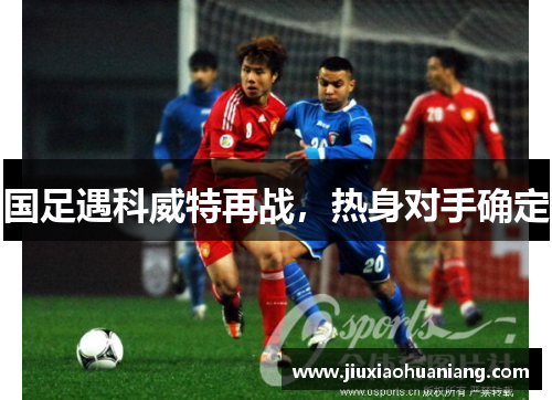 国足遇科威特再战，热身对手确定