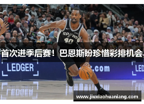 首次进季后赛！巴恩斯盼珍惜彩排机会